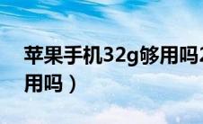 苹果手机32g够用吗2019（苹果手机32g够用吗）