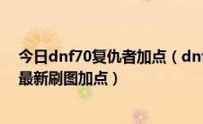 今日dnf70复仇者加点（dnf复仇者86刷图加点dnf复仇者最新刷图加点）