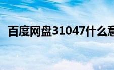 百度网盘31047什么意思(百度网盘31047)