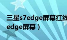 三星s7edge屏幕红线修复终极办法（三星s7edge屏幕）