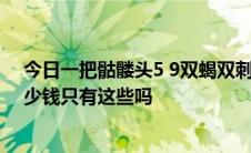 今日一把骷髅头5 9双蝎双刺锯片的加特林一把不安全号多少钱只有这些吗