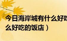 今日海岸城有什么好吃的饭店吗（海岸城有什么好吃的饭店）