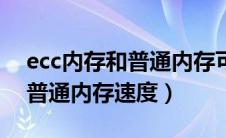 ecc内存和普通内存可以通用吗（ecc内存和普通内存速度）