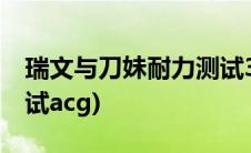 瑞文与刀妹耐力测试37(刀妹和瑞文的耐力测试acg)