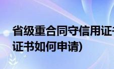 省级重合同守信用证书(国家级重合同守信用证书如何申请)