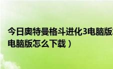 今日奥特曼格斗进化3电脑版怎么装存档（奥特曼格斗进化3电脑版怎么下载）