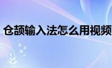 仓颉输入法怎么用视频（仓颉输入法怎么用）