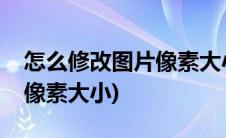 怎么修改图片像素大小和像素(怎么修改图片像素大小)