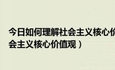 今日如何理解社会主义核心价值观的基本内容（如何理解社会主义核心价值观）