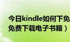 今日kindle如何下免费电子书（kindle如何免费下载电子书籍）