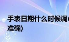 手表日期什么时候调(手表日期什么时候调最准确)