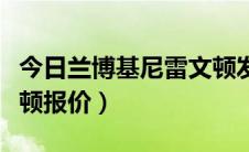 今日兰博基尼雷文顿发布时间（兰博基尼雷文顿报价）