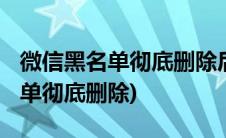 微信黑名单彻底删除后还能加回吗?(微信黑名单彻底删除)