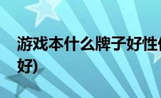 游戏本什么牌子好性价比高(游戏本什么牌子好)