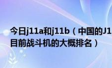 今日j11a和j11b（中国的J11B怎么样和什么比起来差不多目前战斗机的大概排名）