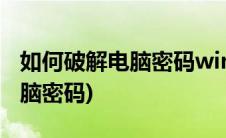 如何破解电脑密码win7不被发现(如何破解电脑密码)