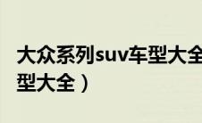 大众系列suv车型大全 15万（大众系列suv车型大全）