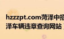 hzzzpt.com菏泽中招平台网站登录入口（菏泽车辆违章查询网站）