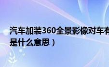 汽车加装360全景影像对车有影响吗（汽车360度全景影像是什么意思）