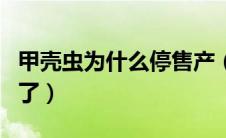 甲壳虫为什么停售产（甲壳虫是什么原因停产了）