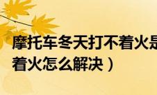 摩托车冬天打不着火是什么原因（冬天车打不着火怎么解决）