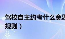 驾校自主约考什么意思（驾考自主约考的基本规则）