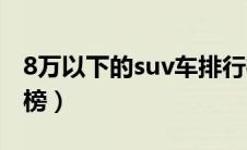 8万以下的suv车排行榜（15万以下SUV排行榜）