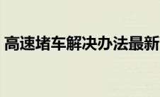 高速堵车解决办法最新（高速堵车解决办法）