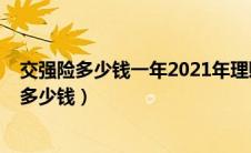 交强险多少钱一年2021年理赔（交强险多少钱一年2021年多少钱）