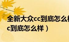 全新大众cc到底怎么样值得买吗（全新大众cc到底怎么样）