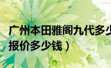 广州本田雅阁九代多少钱（广汽本田雅阁九代报价多少钱）