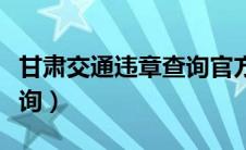 甘肃交通违章查询官方网站（甘肃交通违章查询）