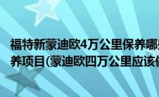 福特新蒙迪欧4万公里保养哪些项目（福特蒙迪欧4万公里保养项目(蒙迪欧四万公里应该做哪些保养)）