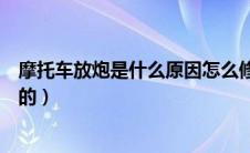 摩托车放炮是什么原因怎么修（摩托车放炮是什么原因导致的）