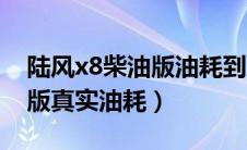 陆风x8柴油版油耗到底怎么样（陆风x8柴油版真实油耗）