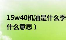 15w40机油是什么季节机油（15w40机油是什么意思）