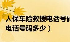 人保车险救援电话号码多少号（人保车险救援电话号码多少）