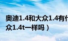 奥迪1.4和大众1.4有什么区别（奥迪1.4t和大众1.4t一样吗）