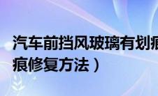 汽车前挡风玻璃有划痕怎么修复（车窗玻璃划痕修复方法）