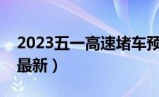 2023五一高速堵车预测（十一高速堵车情况最新）