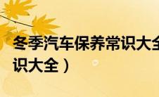 冬季汽车保养常识大全视频（冬季汽车保养常识大全）