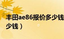 丰田ae86报价多少钱一台（丰田ae86报价多少钱）