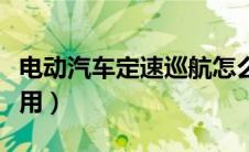 电动汽车定速巡航怎么用（汽车定速巡航怎么用）