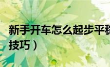 新手开车怎么起步平稳（新手开车起步超详细技巧）