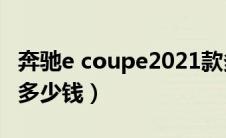 奔驰e coupe2021款多少钱（奔驰e级coupe多少钱）