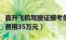 直升飞机驾驶证报考条件（直升飞机驾照考试费用35万元）