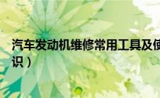 汽车发动机维修常用工具及使用（汽车发动机维修保养小常识）