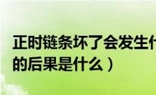 正时链条坏了会发生什么状况（正时皮带断了的后果是什么）