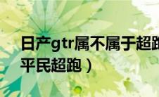 日产gtr属不属于超跑（日产gtr为何被称为平民超跑）