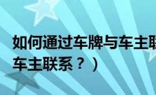 如何通过车牌与车主联系（怎么通过车牌号与车主联系？）